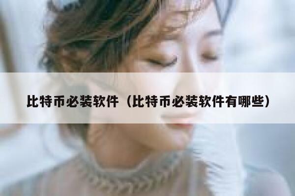 比特币必装软件(比特币必装软件有哪些)-第1张图片-欧意下载 比特币必装软件(比特币必装软件有哪些)-第1张图片-欧意下载