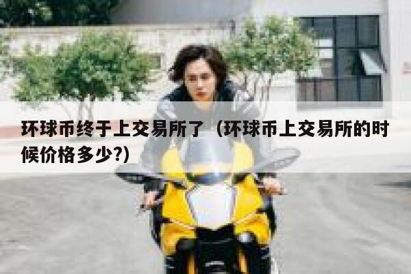 环球币终于上交易所了（环球币上交易所的时候价格多少？）-第1张图片-欧意下载
