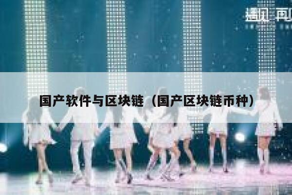 国产软件与区块链(国产区块链币种)-第1张图片-欧意下载 国产软件与区块链(国产区块链币种)-第1张图片-欧意下载