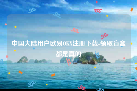 欧意交意所app-中国大陆用户欧意OK注册下载-第1张图片-欧意下载 欧意交意所app-中国大陆用户欧意OK注册下载-第1张图片-欧意下载