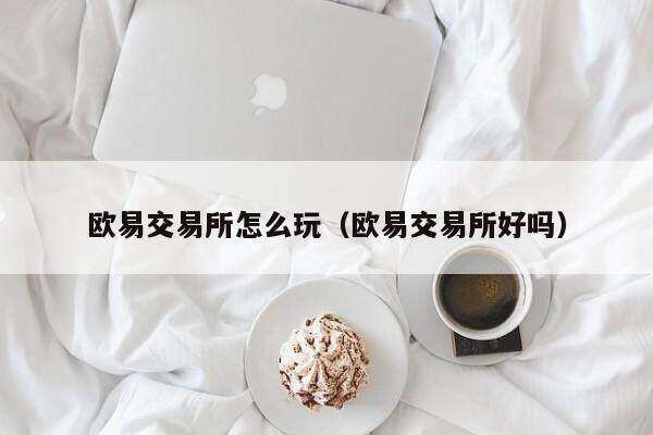 欧意交易所怎么玩(欧意交易所好吗)-第1张图片-欧意下载 欧意交易所怎么玩(欧意交易所好吗)-第1张图片-欧意下载