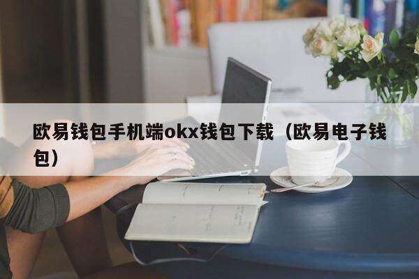 欧意钱包手机端ok钱包下载（欧意电子钱包）-第1张图片-欧意下载