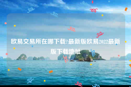 ok官网-欧意交易所在哪下载-第1张图片-欧意下载 ok官网-欧意交易所在哪下载-第1张图片-欧意下载