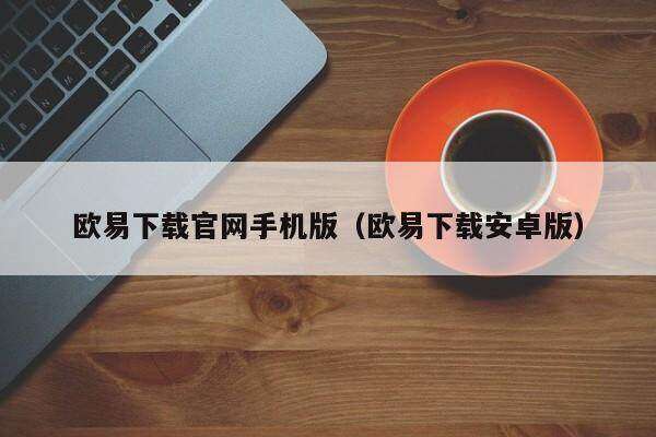欧意下载官网手机版（欧意下载安卓版）-第1张图片-欧意下载