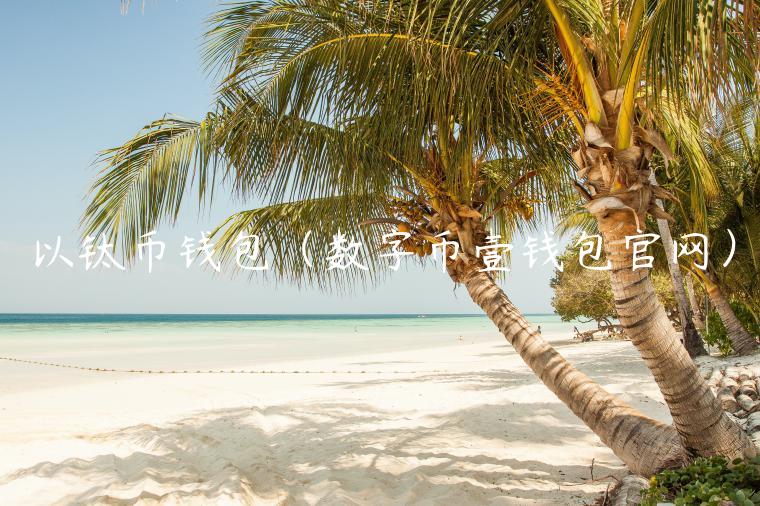 以钛币钱包(数字币壹钱包官网)-第1张图片-欧意下载 以钛币钱包(数字币壹钱包官网)-第1张图片-欧意下载