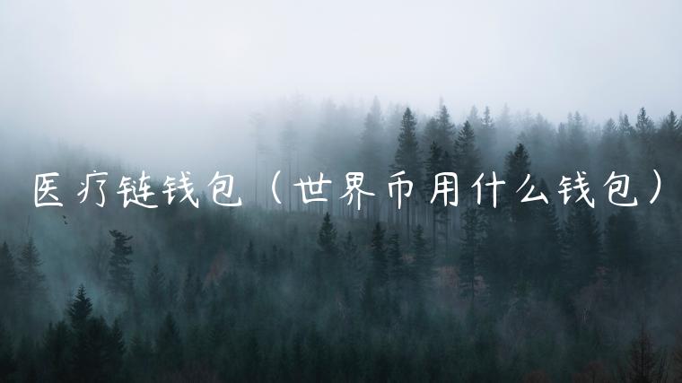 医疗链钱包(世界币用什么钱包)-第1张图片-欧意下载 医疗链钱包(世界币用什么钱包)-第1张图片-欧意下载