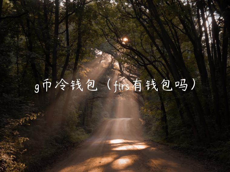g币冷钱包(firs有钱包吗)-第1张图片-欧意下载 g币冷钱包(firs有钱包吗)-第1张图片-欧意下载