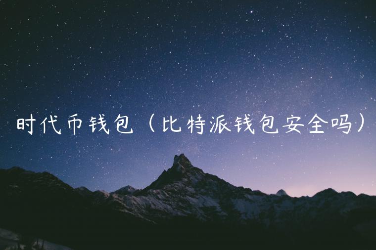 时代币钱包（比特派钱包安全吗）-第1张图片-欧意下载
