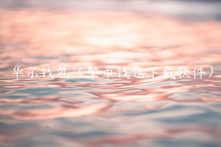 华尔钱包(聚币钱包下载软件)-第1张图片-欧意下载 华尔钱包(聚币钱包下载软件)-第1张图片-欧意下载
