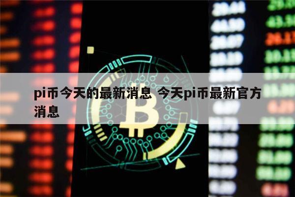 pi币值多少人民币 pi币年底就可以提现了吗-第1张图片-欧意下载 pi币值多少人民币 pi币年底就可以提现了吗-第1张图片-欧意下载