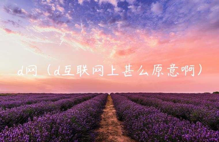 d网（d互联网上甚么原意啊）-第1张图片-欧意下载