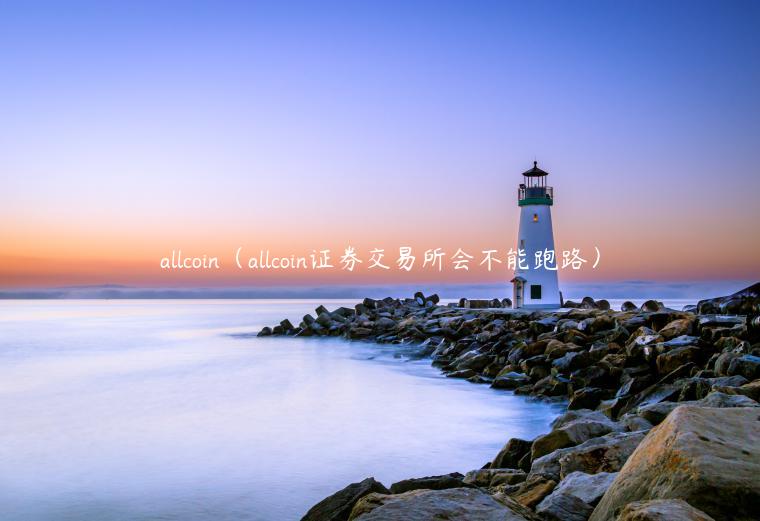 allcoin(allcoin证券交易所会不能跑路)-第1张图片-欧意下载 allcoin(allcoin证券交易所会不能跑路)-第1张图片-欧意下载