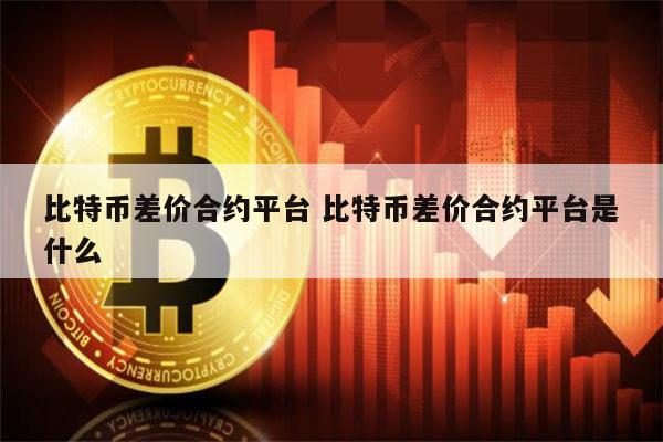 比特币合约是什么 比特币差价合约平台有哪些-第1张图片-欧意下载 比特币合约是什么 比特币差价合约平台有哪些-第1张图片-欧意下载