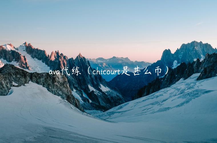 ava代练（chicourt是甚么币）-第1张图片-欧意下载