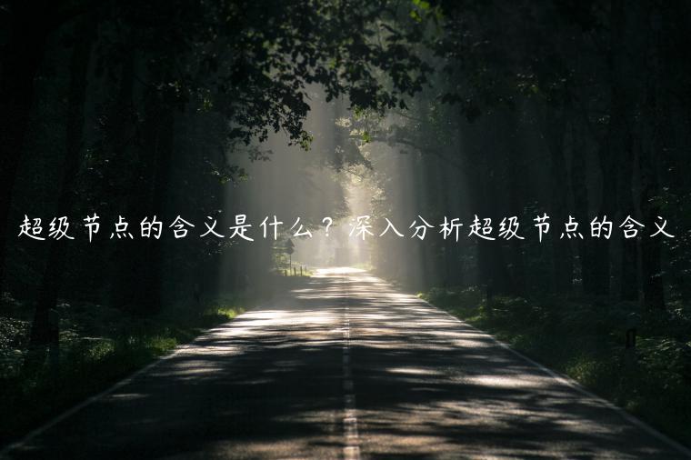 超级节点的含义是什么?深入分析超级节点的含义-第1张图片-欧意下载 超级节点的含义是什么?深入分析超级节点的含义-第1张图片-欧意下载