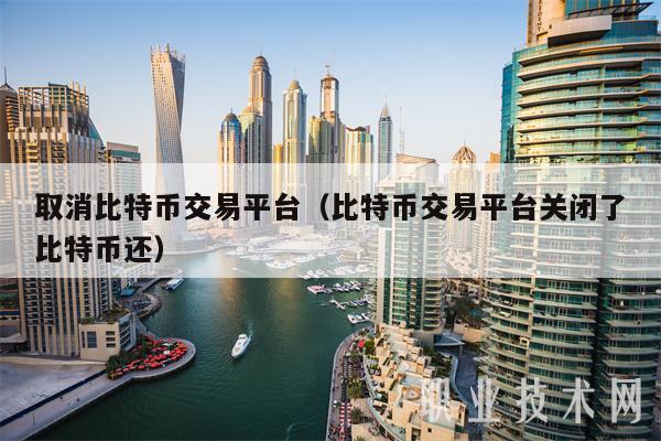 取消比特币交易平台（比特币交易平台关闭了比特币还-第1张图片-欧意下载