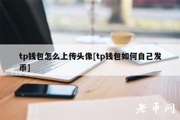 tp钱包怎么上传头像[tp钱包如何自己发币]-第1张图片-欧意下载