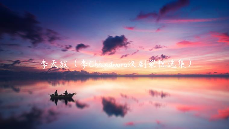 李天放（李Chhindwara汉剧梁祝选集）-第1张图片-欧意下载