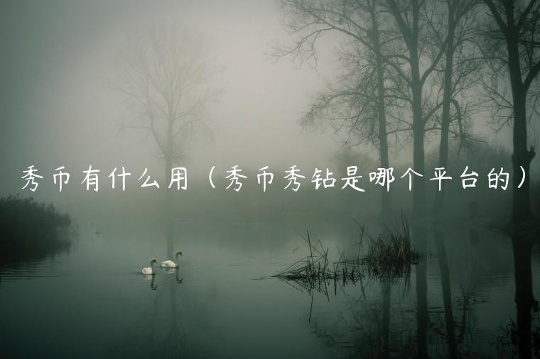 秀币有什么用(秀币秀钻是哪个平台的)-第1张图片-欧意下载 秀币有什么用(秀币秀钻是哪个平台的)-第1张图片-欧意下载