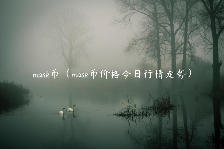 mask币（mask币价格今日行情走势）-第1张图片-欧意下载