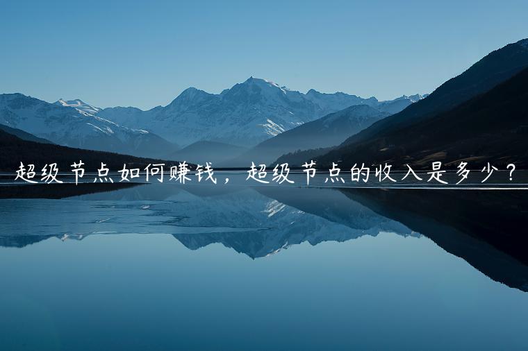 超级节点如何赚钱，超级节点的收入是多少？-第1张图片-欧意下载