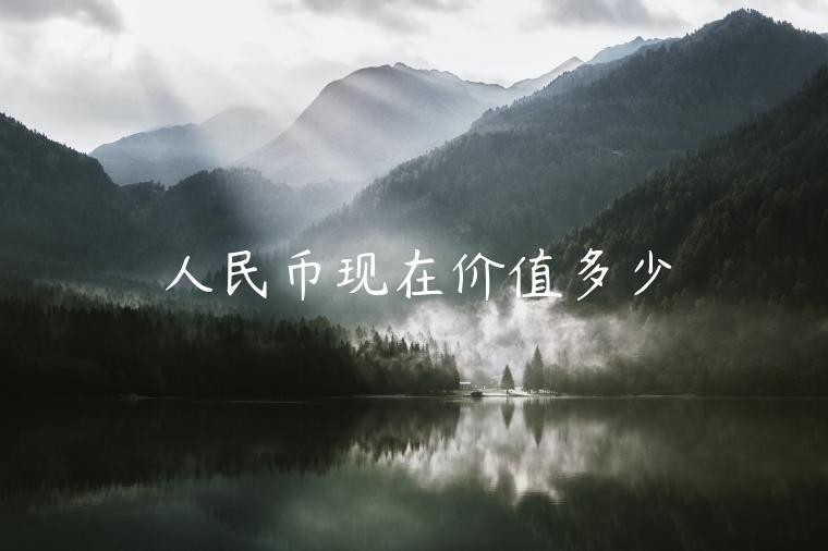 人民币现在价值多少-第1张图片-欧意下载
