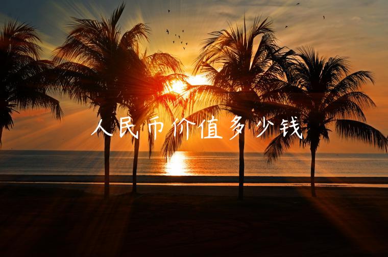 人民币价值多少钱-第1张图片-欧意下载 人民币价值多少钱-第1张图片-欧意下载