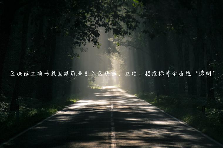区块链立项书我国建筑业引入区块链,立项、招投标等全流程“透明”-第1张图片-欧意下载 区块链立项书我国建筑业引入区块链,立项、招投标等全流程“透明”-第1张图片-欧意下载