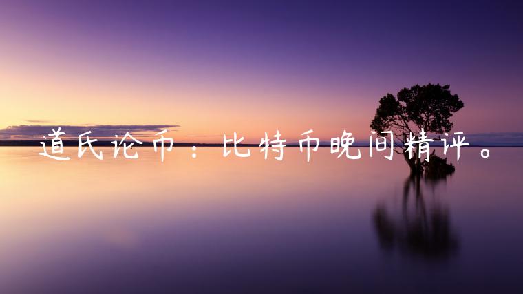 道氏论币:比特币晚间精评。-第1张图片-欧意下载 道氏论币:比特币晚间精评。-第1张图片-欧意下载