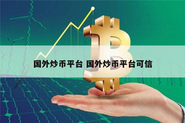 国外炒币平台推荐 炒币平台可信的有哪些-第1张图片-欧意下载 国外炒币平台推荐 炒币平台可信的有哪些-第1张图片-欧意下载