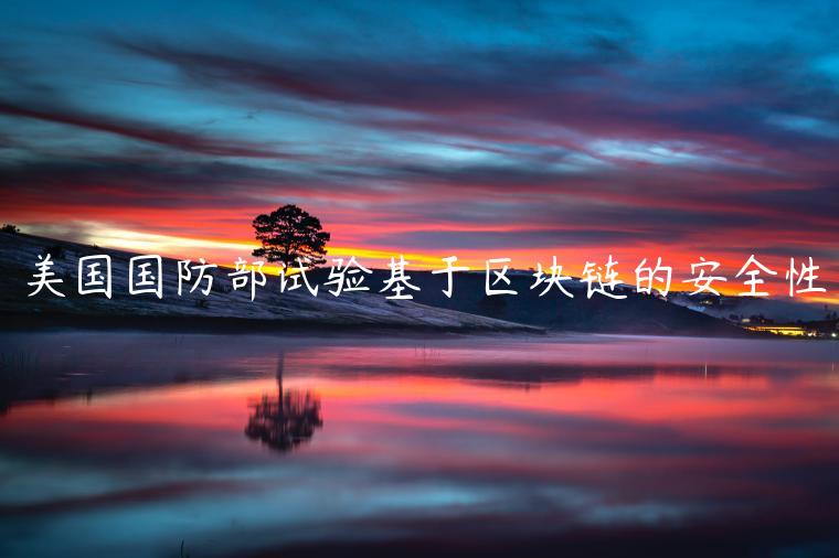 美国国防部试验基于区块链的安全性-第1张图片-欧意下载 美国国防部试验基于区块链的安全性-第1张图片-欧意下载