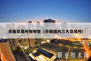 币圈交易所有哪些（币圈国内三大交易所