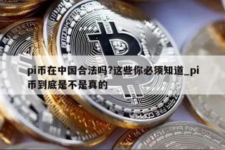 pi币在中国合法吗？这些你必须知道_pi币到底是不是真的