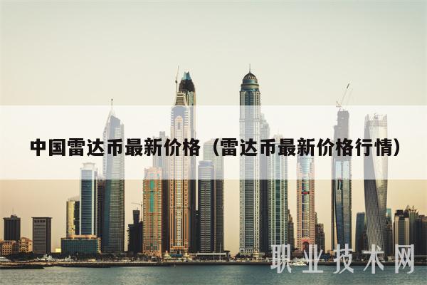 中国雷达币最新价格(雷达币最新价格行情-第1张图片-欧意下载 中国雷达币最新价格(雷达币最新价格行情-第1张图片-欧意下载