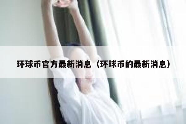 环球币官方最新消息（环球币的最新消息）-第1张图片-欧意下载