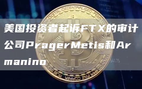 美国投资者起诉FT的审计公司PragerMetis和Armanino-第1张图片-欧意下载