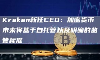 Krakbn新任CBO：加密货币未来将基于自托管以及明确的监管标准