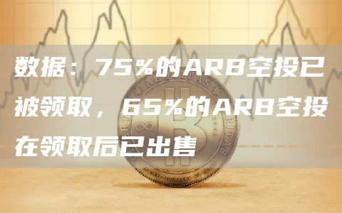 数据：75%的ARB空投已被领取，65%的ARB空投在领取后已出售-第1张图片-欧意下载