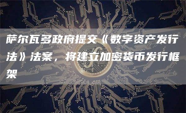 萨尔瓦多政府提交《数字资产发行法》法案,将建立加密货币发行框架-第1张图片-欧意下载 萨尔瓦多政府提交《数字资产发行法》法案,将建立加密货币发行框架-第1张图片-欧意下载