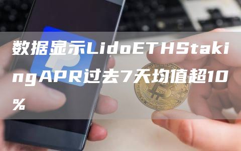 数据显示LidoETHStakingAPR过去7天均值超10%-第1张图片-欧意下载
