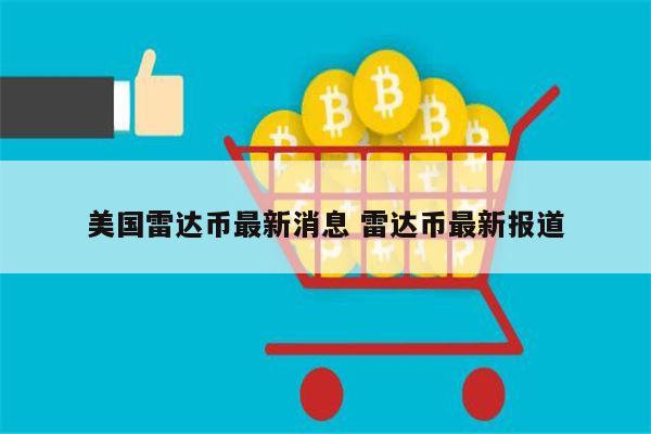 雷达币现在还有吗 雷达币在美国合法吗-第1张图片-欧意下载 雷达币现在还有吗 雷达币在美国合法吗-第1张图片-欧意下载
