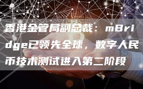 香港金管局副总裁:mBridge已领先全球,数字人民币技术测试进入第二阶段-第1张图片-欧意下载 香港金管局副总裁:mBridge已领先全球,数字人民币技术测试进入第二阶段-第1张图片-欧意下载