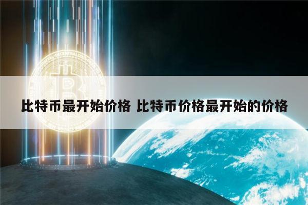 比特币最开始价多少钱一个 比特币现在价格-第1张图片-欧意下载 比特币最开始价多少钱一个 比特币现在价格-第1张图片-欧意下载