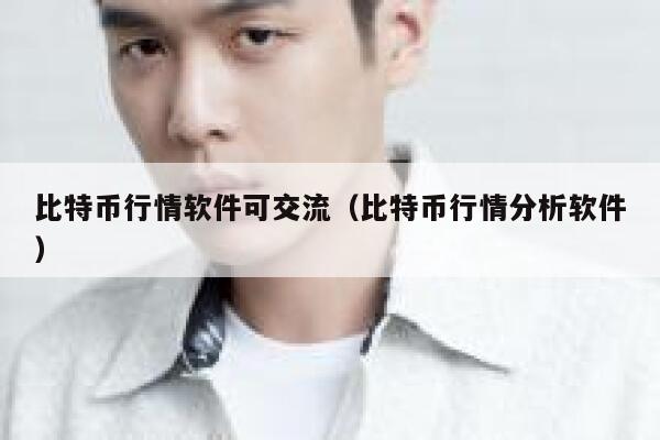 比特币行情软件可交流(比特币行情分析软件)-第1张图片-欧意下载 比特币行情软件可交流(比特币行情分析软件)-第1张图片-欧意下载