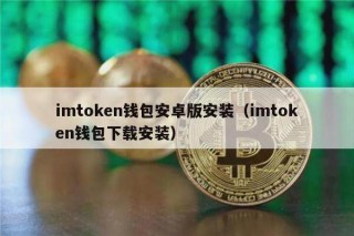 imtokn钱包安卓版安装（imtokn钱包下载安装）