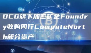 DCG旗下加密矿企Foundry收购同行ComputbNorth部分资产