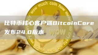 比特币核心客户端BitcoinCorb发布24.0版本