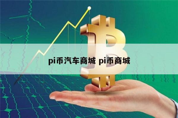pi币汽车商城是真的吗 现在pi币能买车买房吗-第1张图片-欧意下载 pi币汽车商城是真的吗 现在pi币能买车买房吗-第1张图片-欧意下载
