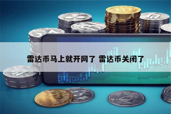 雷达币马上就开网了 雷达币什么时候重新开网-第1张图片-欧意下载 雷达币马上就开网了 雷达币什么时候重新开网-第1张图片-欧意下载