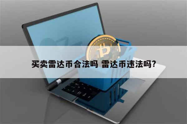 买雷达币合法吗 雷达币交易违法吗?-第1张图片-欧意下载 买雷达币合法吗 雷达币交易违法吗?-第1张图片-欧意下载